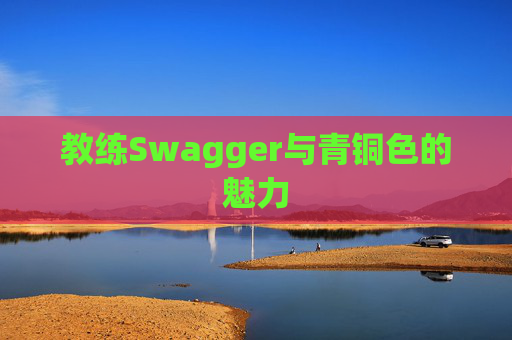 教练Swagger与青铜色的魅力